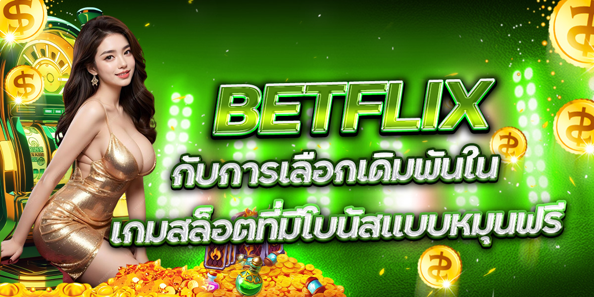 BETFLIX กับการเลือกเดิมพันในเกมสล็อตที่มีโบนัสแบบหมุนฟรี