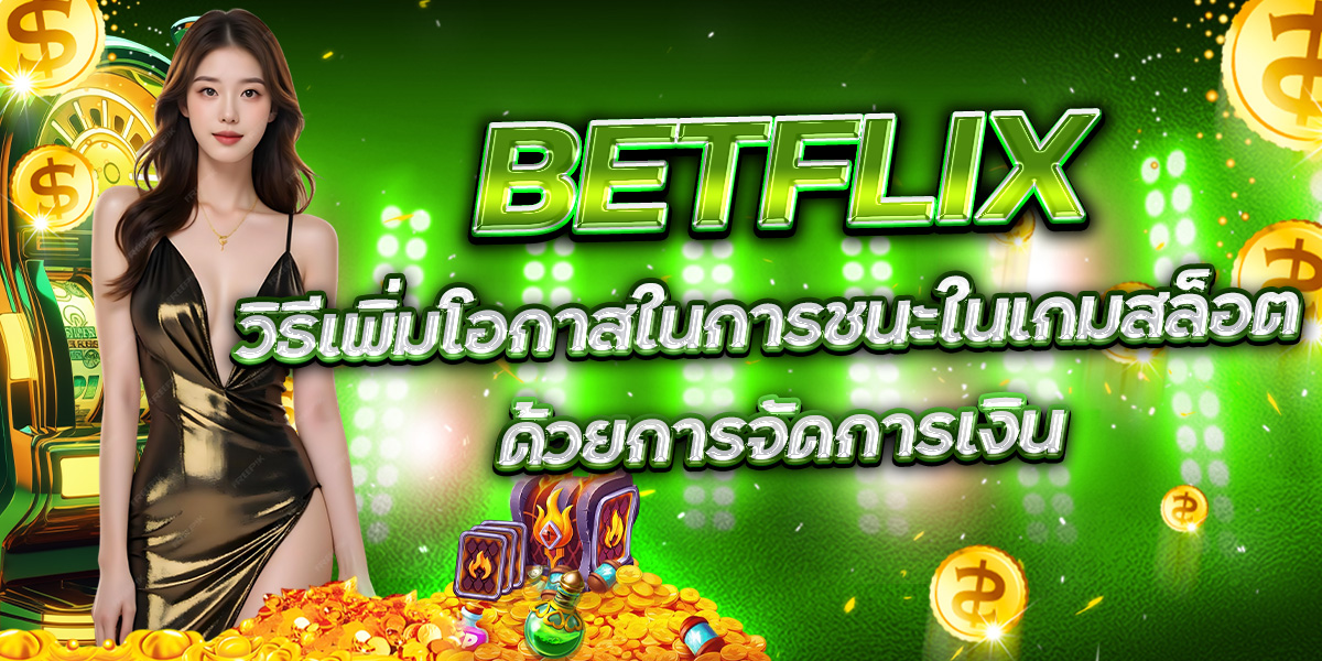 BETFLIX วิธีเพิ่มโอกาสในการชนะในเกมสล็อต ด้วยการจัดการเงิน