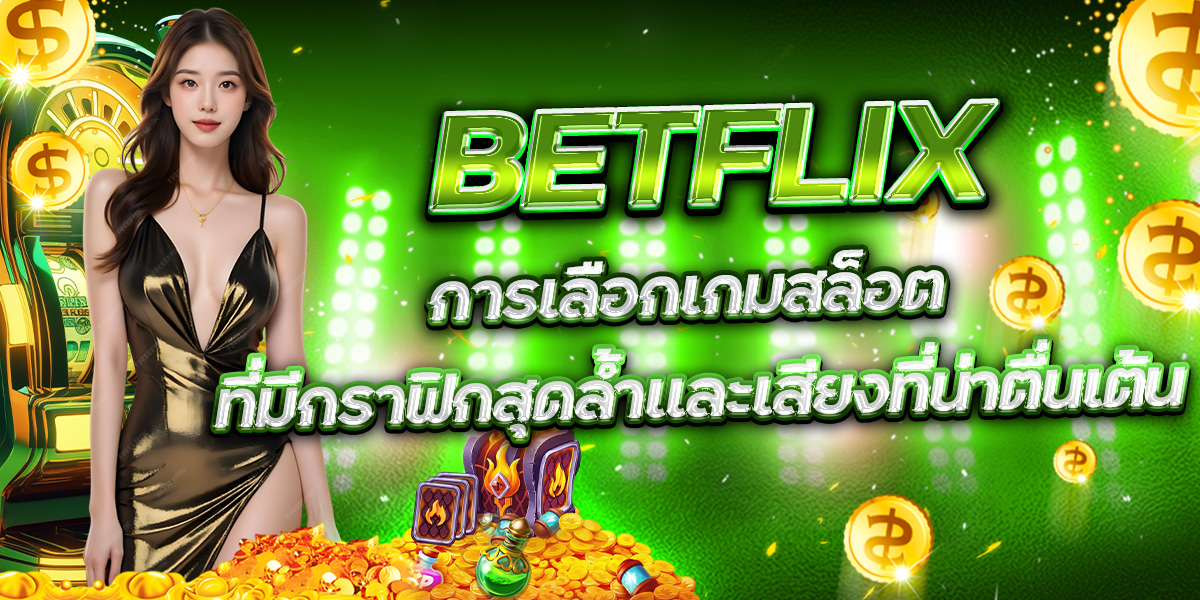 BETFLIX การเลือกเกมสล็อต ที่มีกราฟิกสุดล้ำและเสียงที่น่าตื่นเต้น