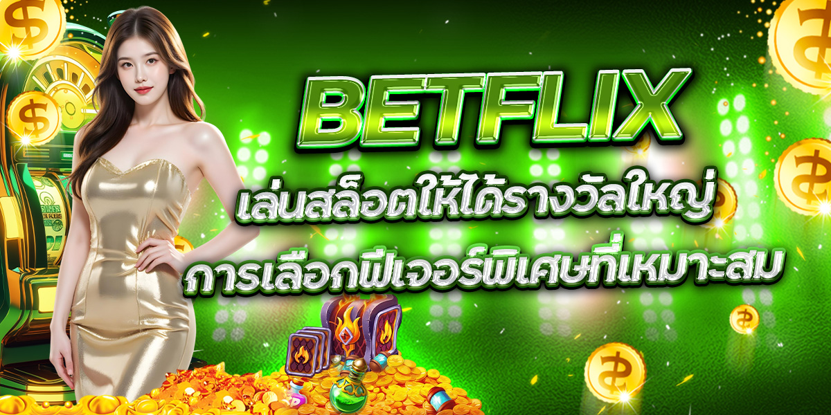 47. BETFLIX เล่นสล็อตให้ได้รางวัลใหญ่ การเลือกฟีเจอร์พิเศษที่เหมาะสม