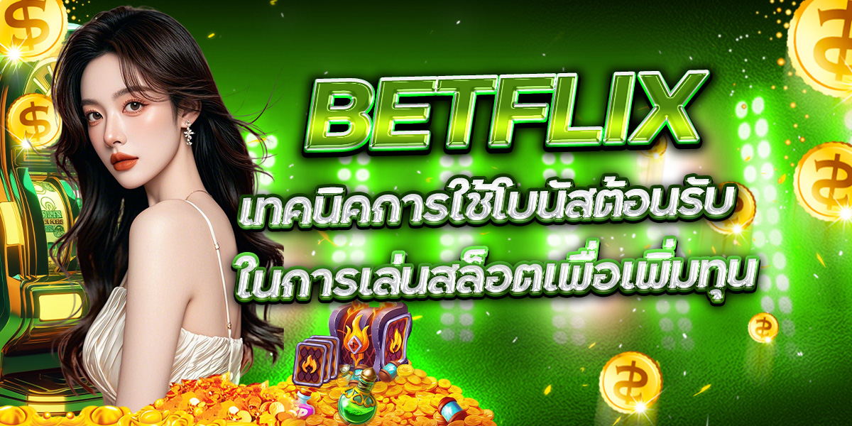 49. BETFLIX เทคนิคการใช้โบนัสต้อนรับ ในการเล่นสล็อตเพื่อเพิ่มทุน